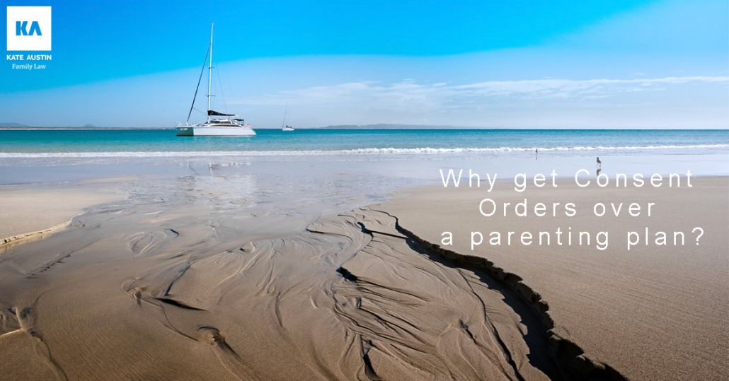 Why get Consent Orders over a parenting plan