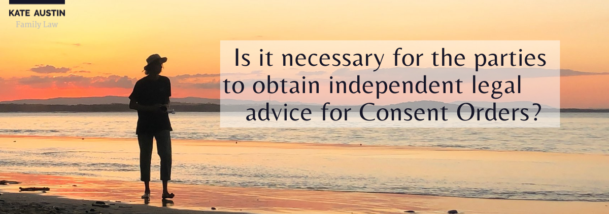Is it necessary for the parties to obtain independent legal advice for Consent Orders?