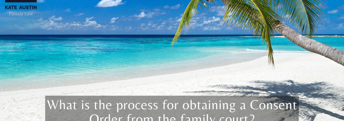 What is the process for obtaining a Consent Order from the family court?